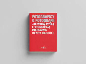 Fotograficy o fotografii. Jak widzą, myślą i fotografują mistrzowie