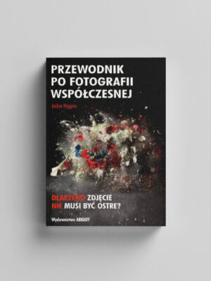 Przewodnik po fotografii współczesnej. Dlaczego zdjęcie nie musi być ostre?